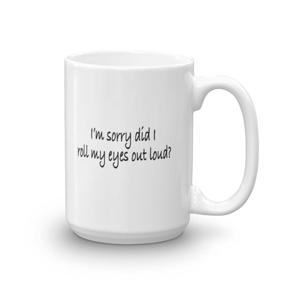 I'm Sorry Did I Roll My Eyes Out Loud? - Large - 15 oz. Mug